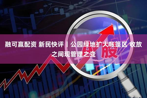融可赢配资 新民快评丨公园绿地扩大帐篷区 收放之间现管理之变
