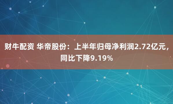 财牛配资 华帝股份：上半年归母净利润2.72亿元，同比下降9.19%
