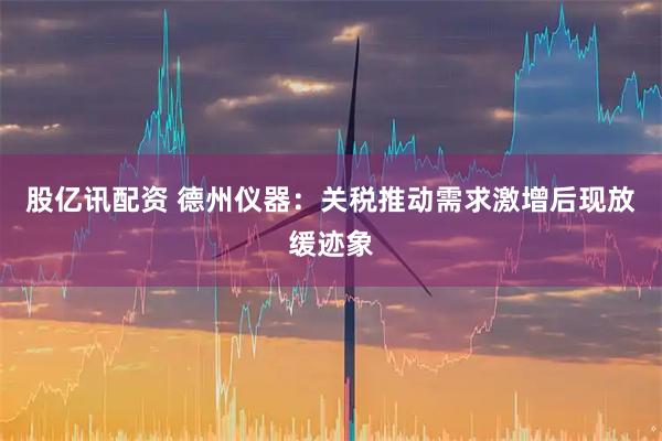 股亿讯配资 德州仪器：关税推动需求激增后现放缓迹象