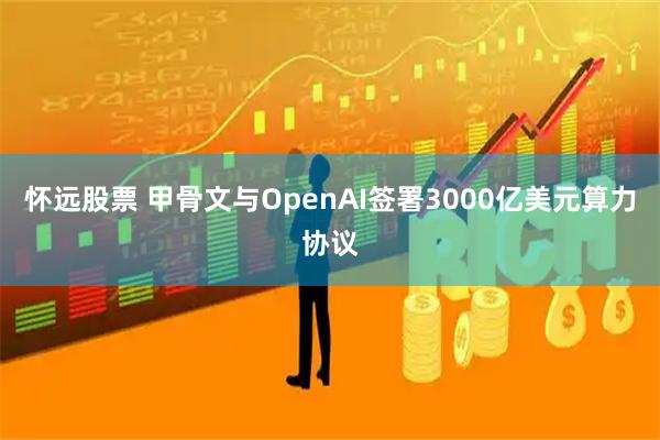 怀远股票 甲骨文与OpenAI签署3000亿美元算力协议
