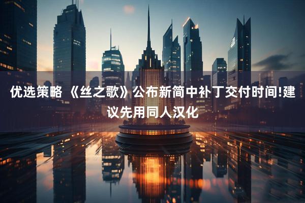 优选策略 《丝之歌》公布新简中补丁交付时间!建议先用同人汉化