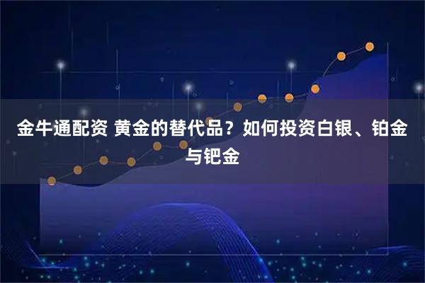 金牛通配资 黄金的替代品？如何投资白银、铂金与钯金