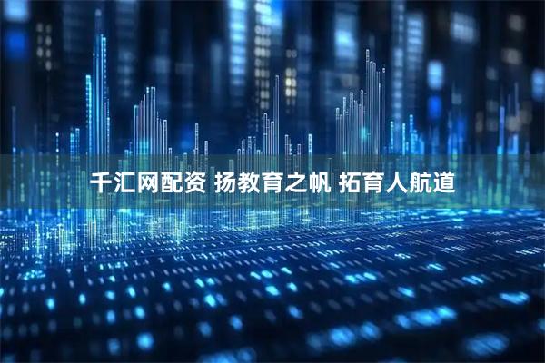 千汇网配资 扬教育之帆 拓育人航道