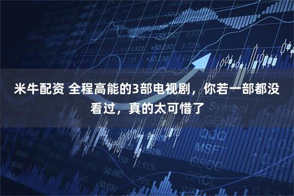 米牛配资 全程高能的3部电视剧，你若一部都没看过，真的太可惜了